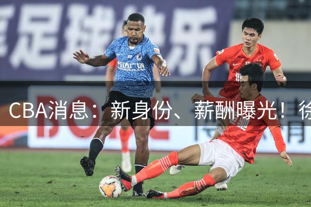 CBA消息：新身份、薪酬曝光！徐杰抵达四川，正式签约新合同，黄金导师身份曝光